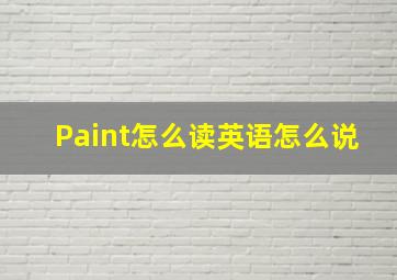 Paint怎么读英语怎么说