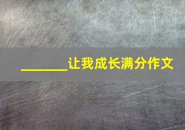 _______让我成长满分作文