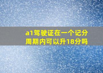 a1驾驶证在一个记分周期内可以升18分吗