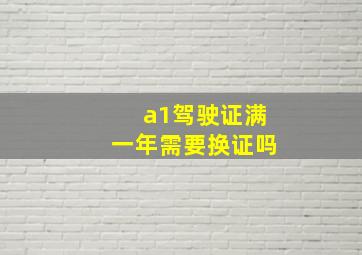 a1驾驶证满一年需要换证吗