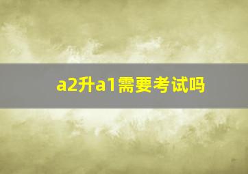 a2升a1需要考试吗