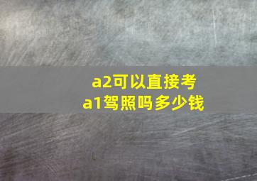 a2可以直接考a1驾照吗多少钱