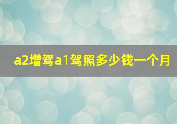 a2增驾a1驾照多少钱一个月