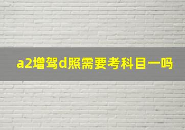 a2增驾d照需要考科目一吗