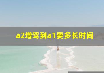 a2增驾到a1要多长时间