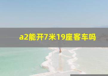 a2能开7米19座客车吗