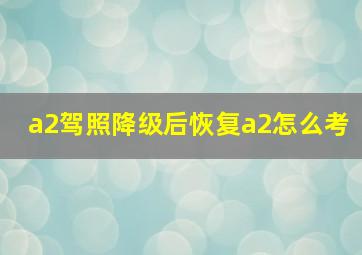 a2驾照降级后恢复a2怎么考