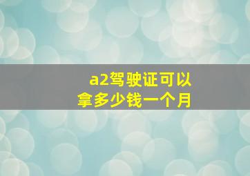 a2驾驶证可以拿多少钱一个月