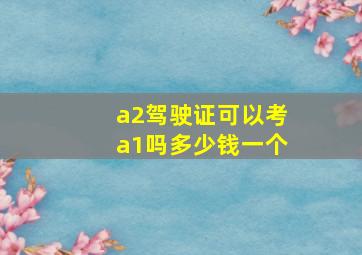 a2驾驶证可以考a1吗多少钱一个