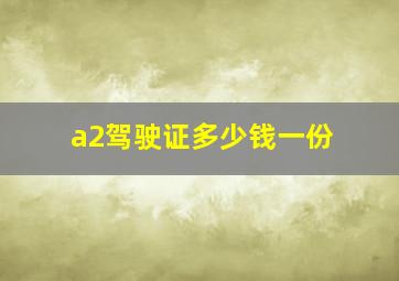 a2驾驶证多少钱一份