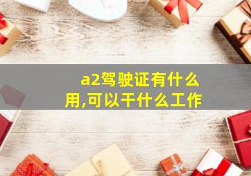 a2驾驶证有什么用,可以干什么工作