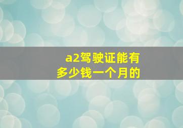 a2驾驶证能有多少钱一个月的