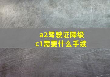 a2驾驶证降级c1需要什么手续