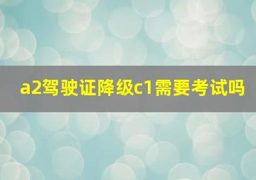 a2驾驶证降级c1需要考试吗