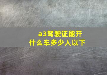 a3驾驶证能开什么车多少人以下