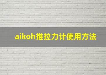 aikoh推拉力计使用方法