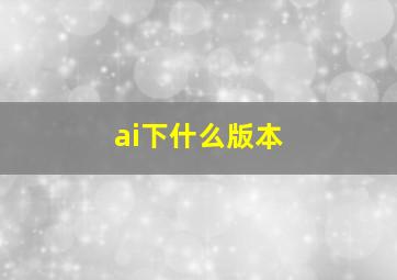 ai下什么版本