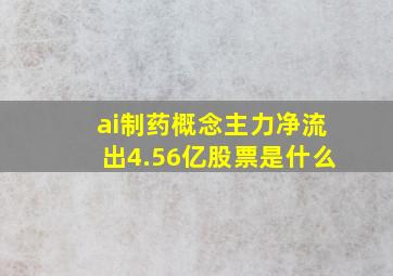 ai制药概念主力净流出4.56亿股票是什么