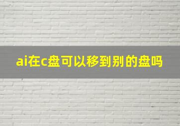 ai在c盘可以移到别的盘吗