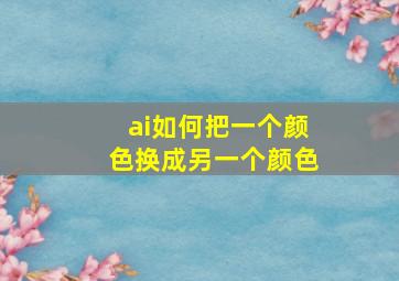 ai如何把一个颜色换成另一个颜色