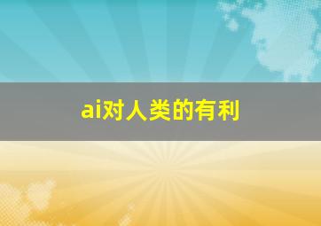 ai对人类的有利