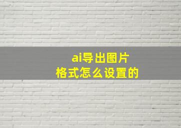 ai导出图片格式怎么设置的