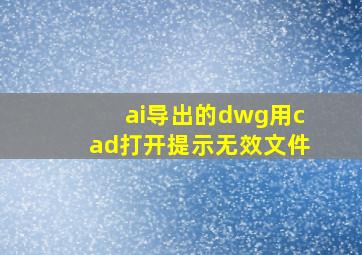 ai导出的dwg用cad打开提示无效文件