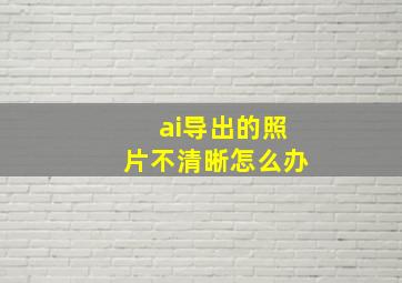 ai导出的照片不清晰怎么办