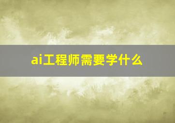 ai工程师需要学什么