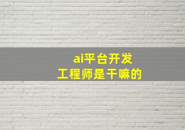 ai平台开发工程师是干嘛的