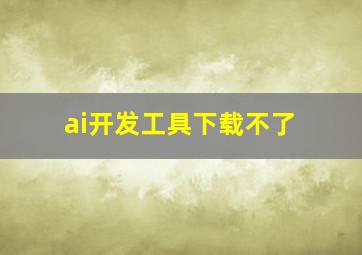 ai开发工具下载不了