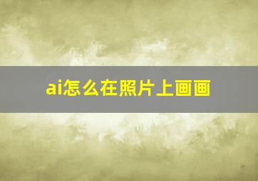 ai怎么在照片上画画