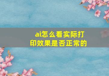 ai怎么看实际打印效果是否正常的