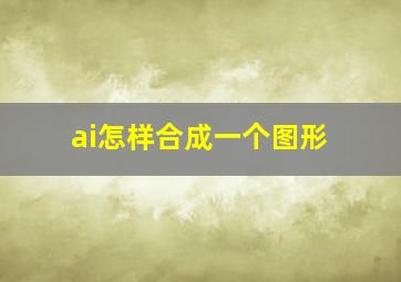 ai怎样合成一个图形