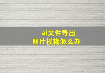 ai文件导出图片模糊怎么办