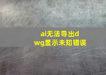 ai无法导出dwg显示未知错误