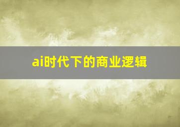 ai时代下的商业逻辑