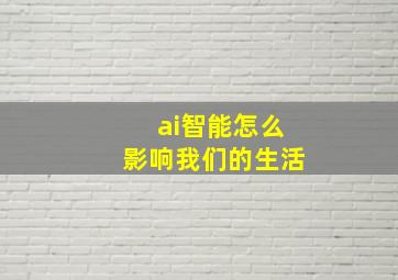 ai智能怎么影响我们的生活