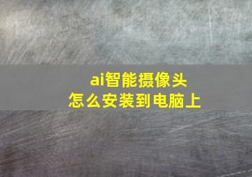 ai智能摄像头怎么安装到电脑上