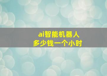 ai智能机器人多少钱一个小时