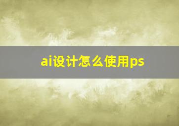 ai设计怎么使用ps