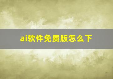 ai软件免费版怎么下