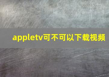 appletv可不可以下载视频