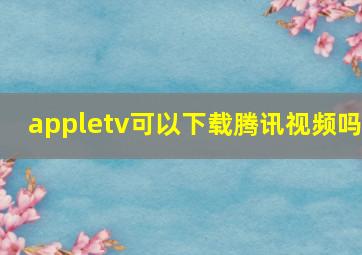 appletv可以下载腾讯视频吗