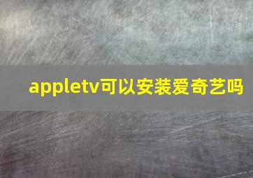 appletv可以安装爱奇艺吗