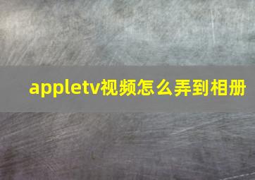 appletv视频怎么弄到相册