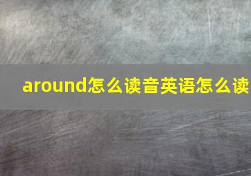 around怎么读音英语怎么读