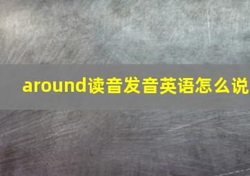 around读音发音英语怎么说