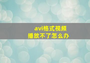 avi格式视频播放不了怎么办