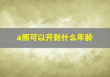 a照可以开到什么年龄